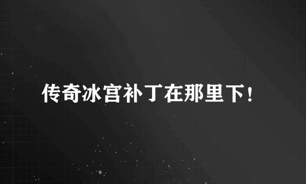 传奇冰宫补丁在那里下！