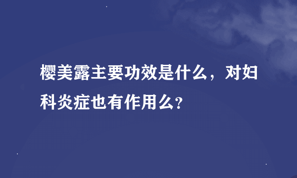 樱美露主要功效是什么，对妇科炎症也有作用么？