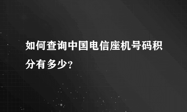 如何查询中国电信座机号码积分有多少？