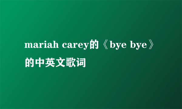 mariah carey的《bye bye》的中英文歌词