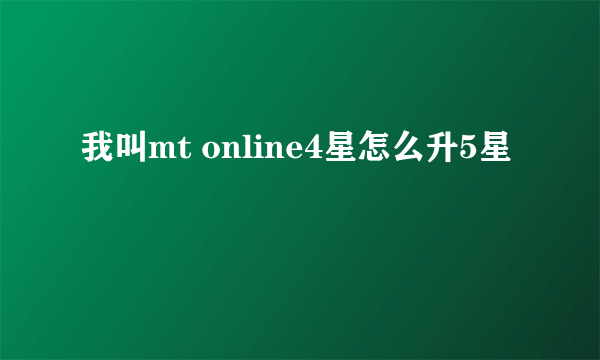 我叫mt online4星怎么升5星