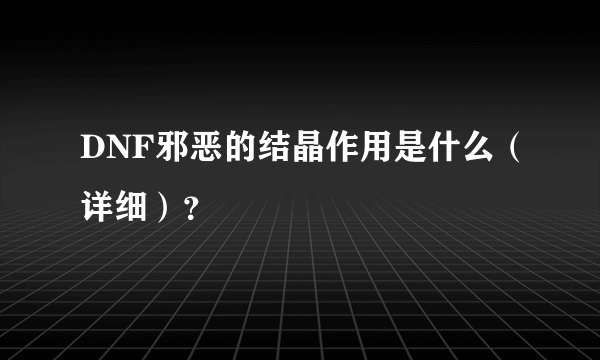 DNF邪恶的结晶作用是什么（详细）？