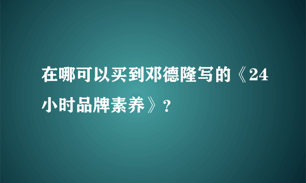 在哪可以买到邓德隆写的《24小时品牌素养》？