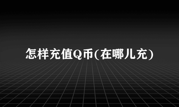 怎样充值Q币(在哪儿充)