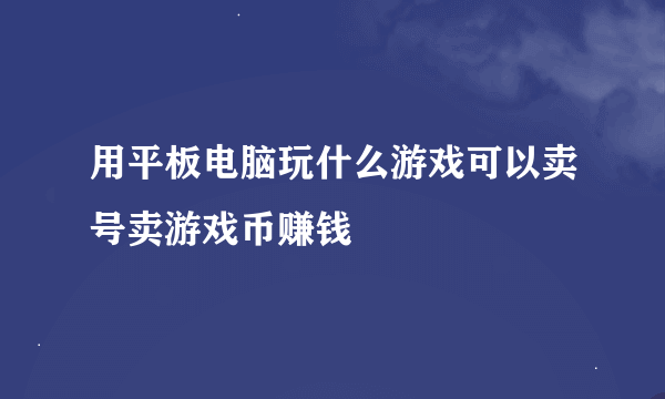 用平板电脑玩什么游戏可以卖号卖游戏币赚钱