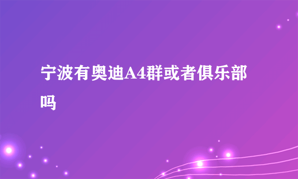 宁波有奥迪A4群或者俱乐部吗