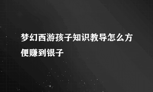 梦幻西游孩子知识教导怎么方便赚到银子