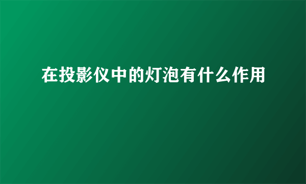 在投影仪中的灯泡有什么作用