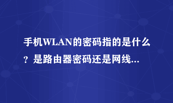 手机WLAN的密码指的是什么？是路由器密码还是网线密码还是家庭网密码？要怎么连接，具体一点，明白点