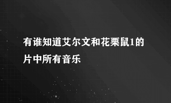 有谁知道艾尔文和花栗鼠1的片中所有音乐