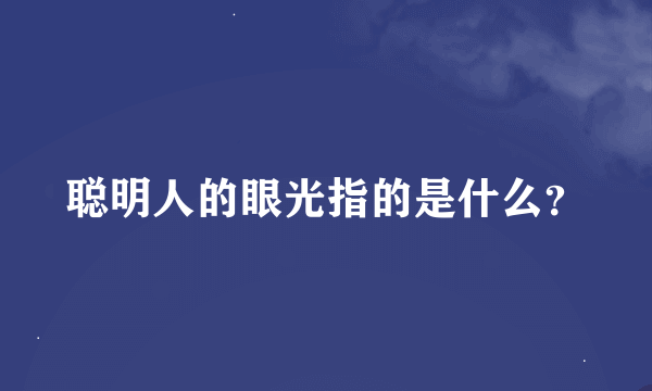 聪明人的眼光指的是什么？