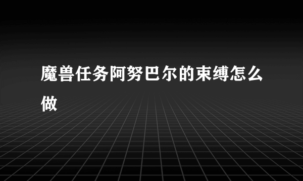 魔兽任务阿努巴尔的束缚怎么做