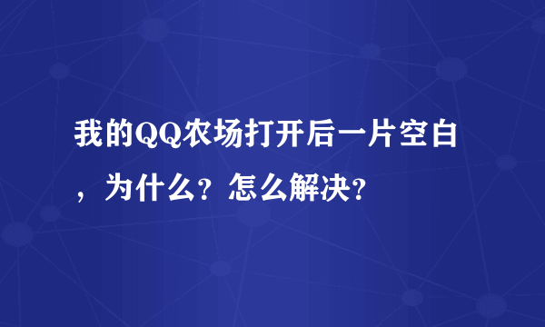 我的QQ农场打开后一片空白，为什么？怎么解决？