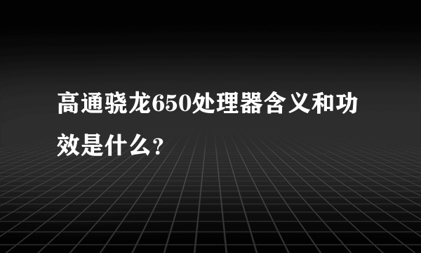 高通骁龙650处理器含义和功效是什么？