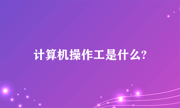 计算机操作工是什么?