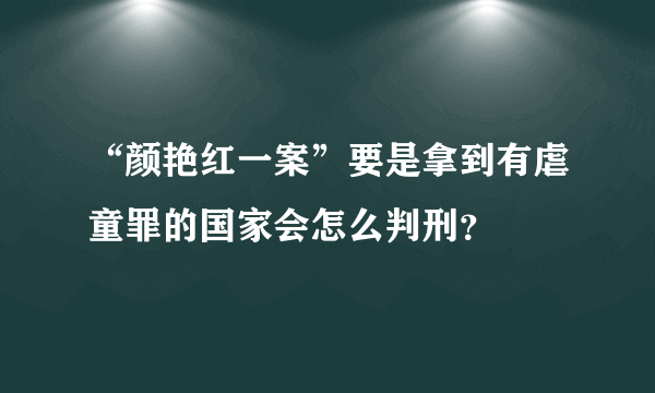 “颜艳红一案”要是拿到有虐童罪的国家会怎么判刑？