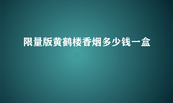 限量版黄鹤楼香烟多少钱一盒