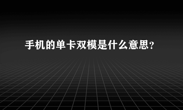 手机的单卡双模是什么意思？