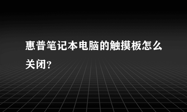 惠普笔记本电脑的触摸板怎么关闭？