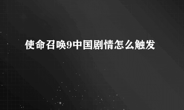 使命召唤9中国剧情怎么触发