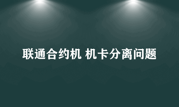 联通合约机 机卡分离问题