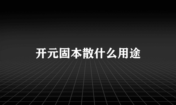 开元固本散什么用途