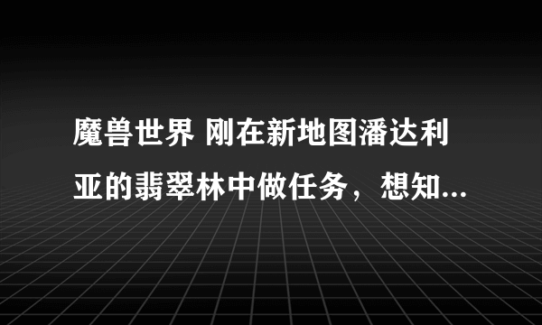 魔兽世界 刚在新地图潘达利亚的翡翠林中做任务，想知道怎么从这里怎么回奥格瑞玛呢？着急，谢谢