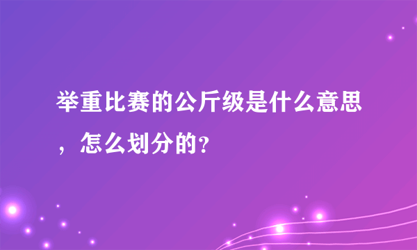 举重比赛的公斤级是什么意思，怎么划分的？