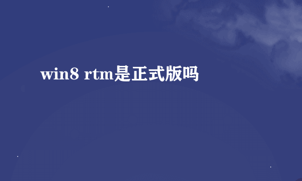 win8 rtm是正式版吗