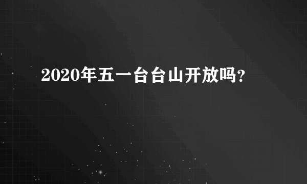 2020年五一台台山开放吗？