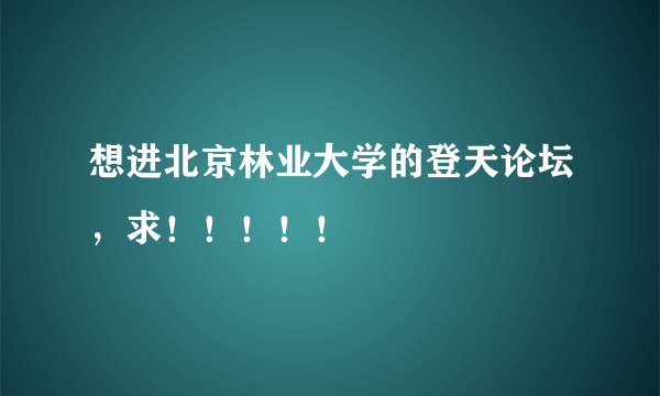 想进北京林业大学的登天论坛，求！！！！！