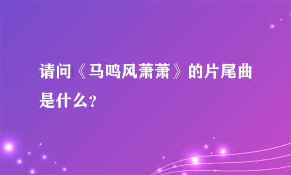 请问《马鸣风萧萧》的片尾曲是什么？