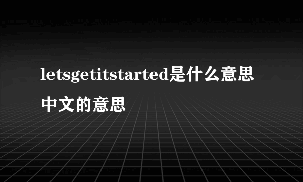 letsgetitstarted是什么意思中文的意思