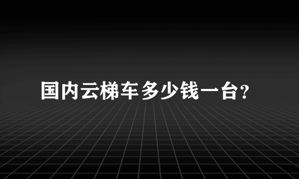 国内云梯车多少钱一台？