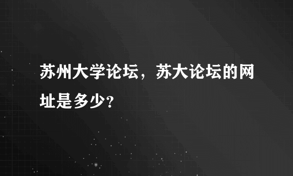 苏州大学论坛，苏大论坛的网址是多少？