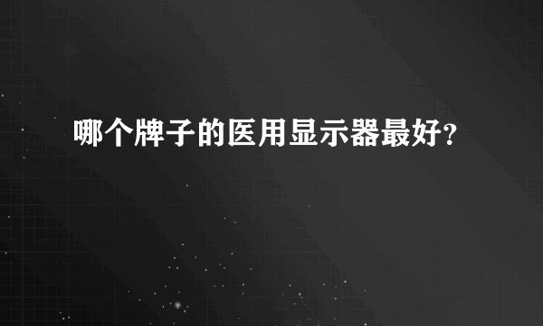 哪个牌子的医用显示器最好？