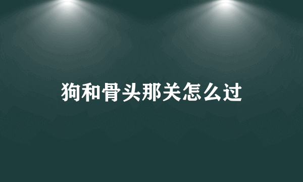 狗和骨头那关怎么过