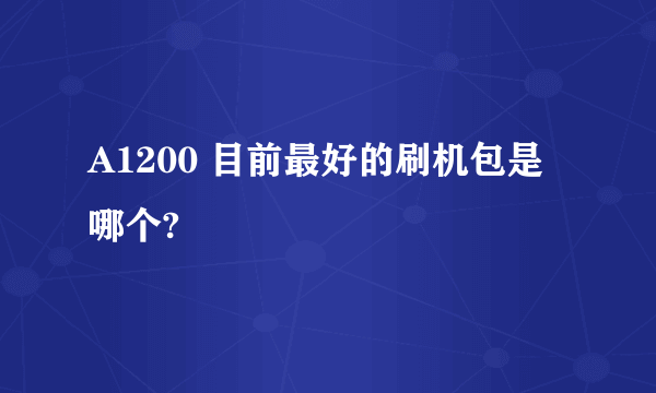 A1200 目前最好的刷机包是哪个?