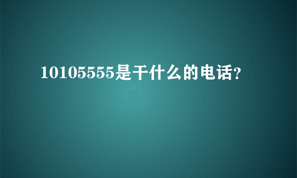 10105555是干什么的电话？