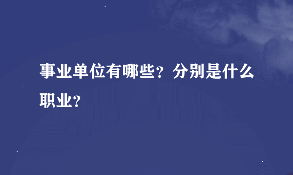 事业单位有哪些？分别是什么职业？