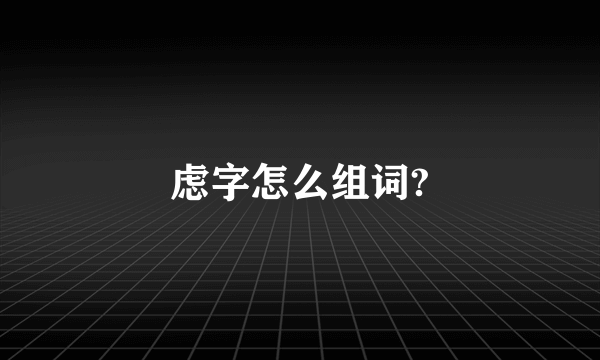 虑字怎么组词?