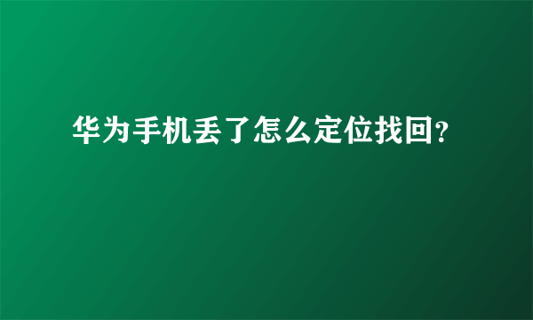 华为手机丢了怎么定位找回？