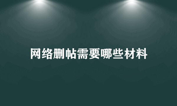 网络删帖需要哪些材料