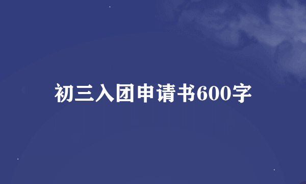 初三入团申请书600字