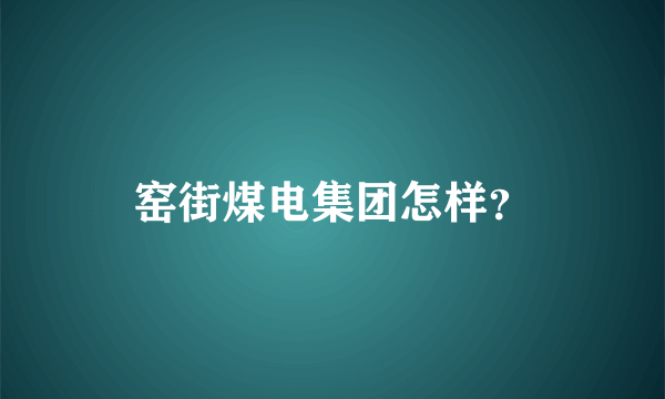 窑街煤电集团怎样？