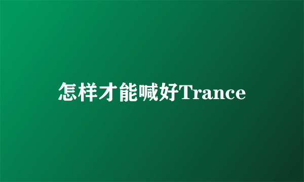 怎样才能喊好Trance