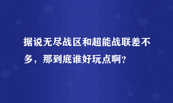 据说无尽战区和超能战联差不多，那到底谁好玩点啊？