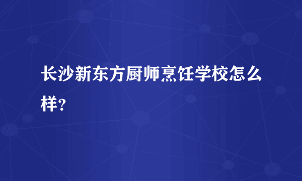 长沙新东方厨师烹饪学校怎么样？