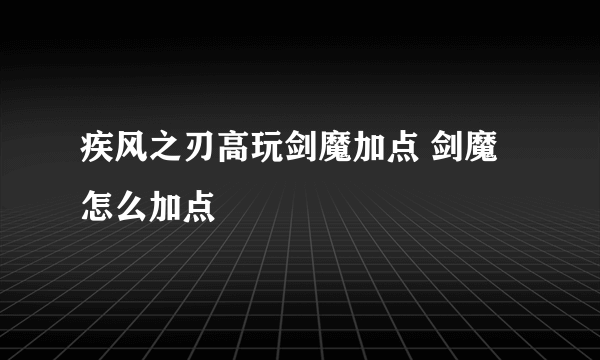 疾风之刃高玩剑魔加点 剑魔怎么加点