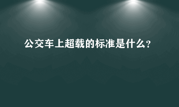 公交车上超载的标准是什么？